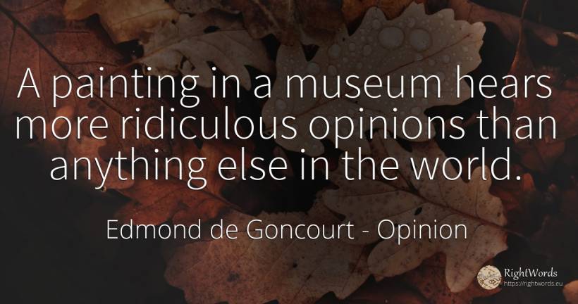 A painting in a museum hears more ridiculous opinions... - Edmond de Goncourt, quote about opinion, painting, world