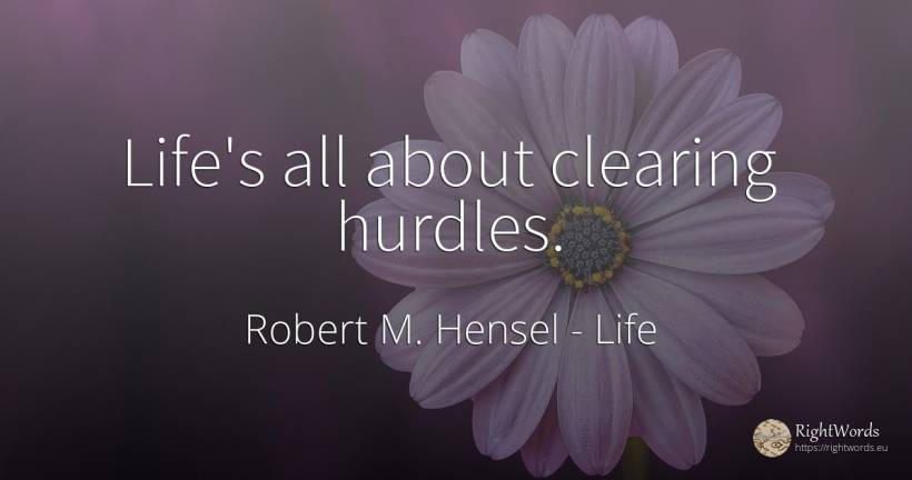 Life's all about clearing hurdles. - Robert M. Hensel, quote about life