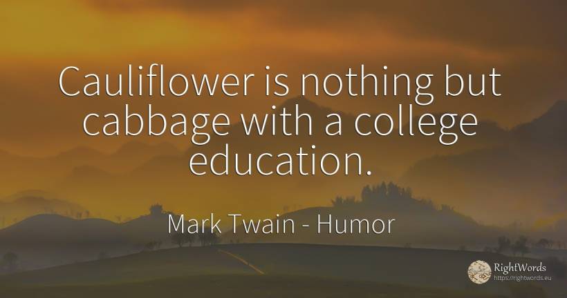 Cauliflower is nothing but cabbage with a college education. - Mark Twain, quote about humor, education, nothing