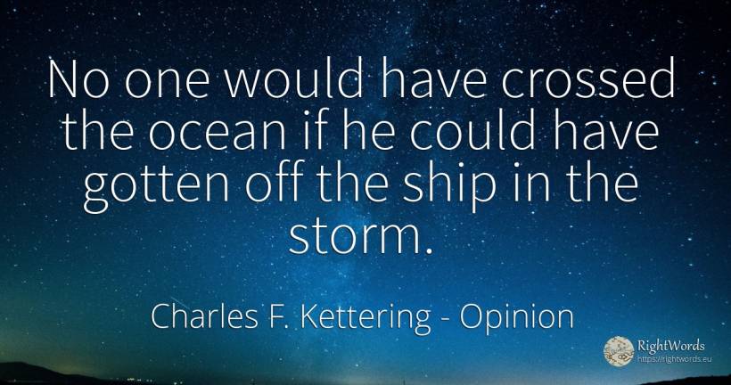 No one would have crossed the ocean if he could have... - Charles F. Kettering, quote about opinion