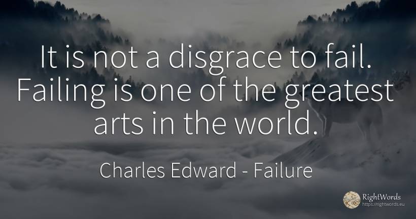 It is not a disgrace to fail. Failing is one of the... - Charles Edward, quote about failure, art, world