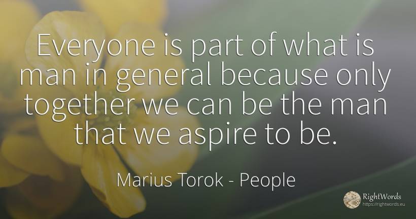 Everyone is part of what is man in general because only... - Marius Torok (Darius Domcea), quote about people, man