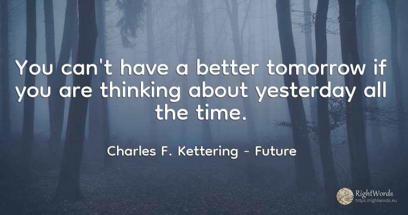 You can't have a better tomorrow if you are thinking... - Charles F. Kettering, quote about future, thinking, time