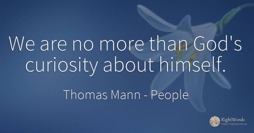 We are no more than God's curiosity about himself. - Thomas Mann, quote about people, curiosity, god
