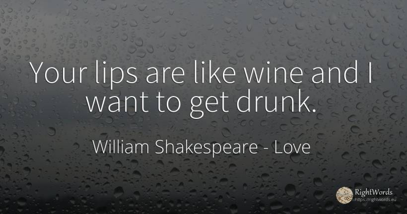 Your lips are like wine and I want to get drunk. - William Shakespeare, quote about love, wine