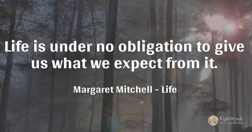 Life is under no obligation to give us what we expect... - Margaret Mitchell, quote about life