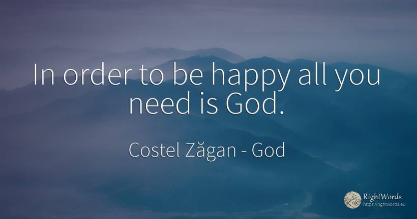 In order to be happy all you need is God. - Costel Zăgan, quote about god, order, happiness, need