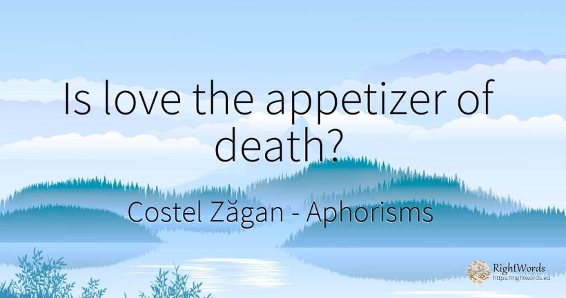 Is love the appetizer of death? - Costel Zăgan, quote about aphorisms, death, love