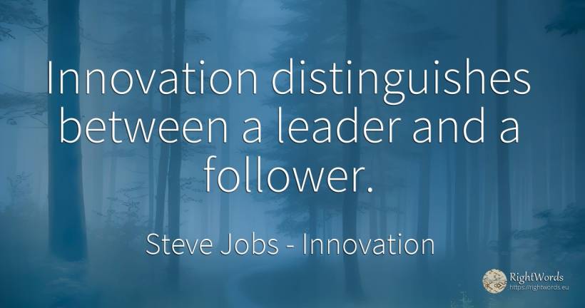 Innovation distinguishes between a leader and a follower. - Steve Jobs, quote about innovation
