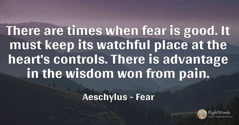 There are times when fear is good. It must keep its... - Aeschylus, quote about fear, pain, wisdom, heart, good, good luck