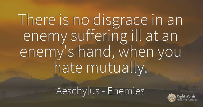 There is no disgrace in an enemy suffering ill at an... - Aeschylus, quote about enemies, suffering, hate