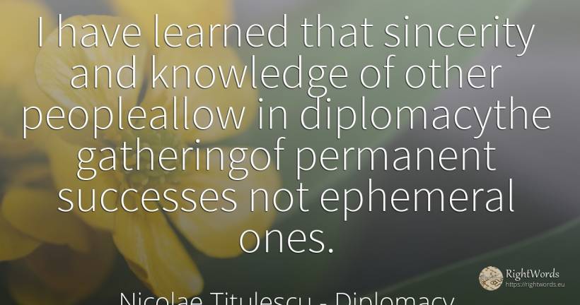 I have learned that sincerity and knowledge of other... - Nicolae Titulescu, quote about diplomacy, sincerity, knowledge