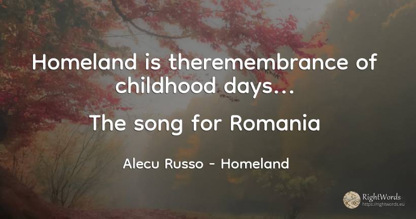 Homeland is theremembrance of childhood days... The song... - Alecu Russo, quote about homeland, childhood, day