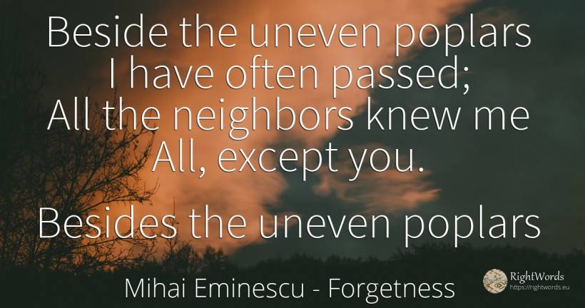 Beside the uneven poplars I have often passed; All the... - Mihai Eminescu, quote about forgetness