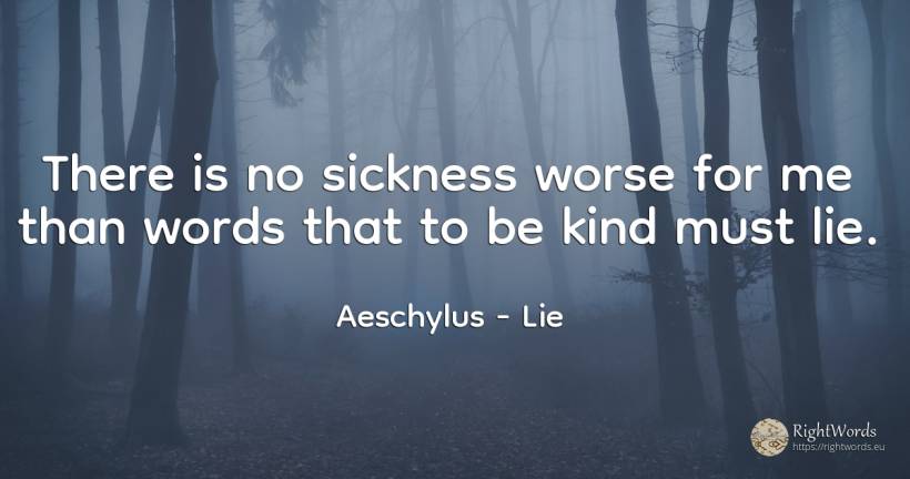 There is no sickness worse for me than words that to be... - Aeschylus, quote about lie