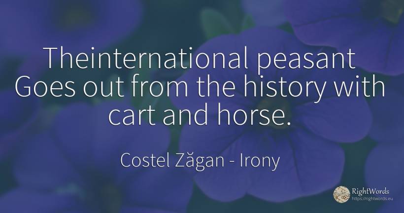Theinternational peasant Goes out from the history with... - Costel Zăgan, quote about irony, peasantry, history