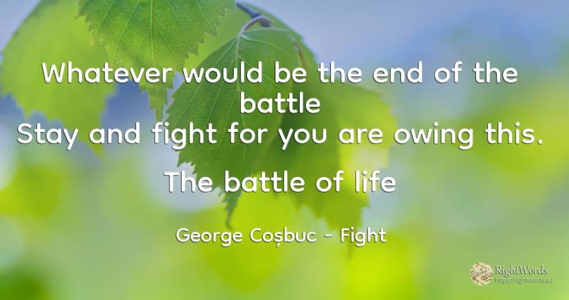 Whatever would be the end of the battle Stay and fight... - George Coșbuc, quote about fight, end, life