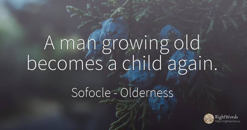A man growing old becomes a child again. - Sofocle, quote about olderness, children, old, man