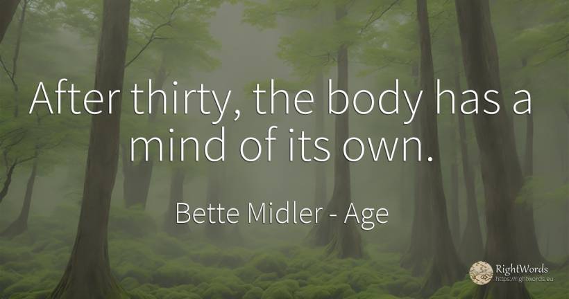 After thirty, the body has a mind of its own. - Bette Midler, quote about age, body, mind