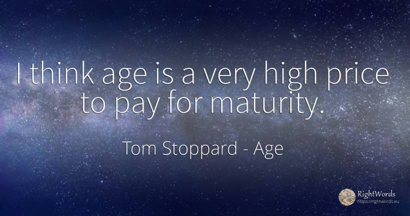 I think age is a very high price to pay for maturity. - Tom Stoppard, quote about age, olderness