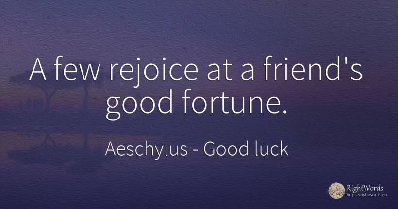 A few rejoice at a friend's good fortune. - Aeschylus, quote about good luck, wealth, good