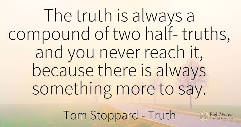 The truth is always a compound of two half- truths, and... - Tom Stoppard, quote about truth