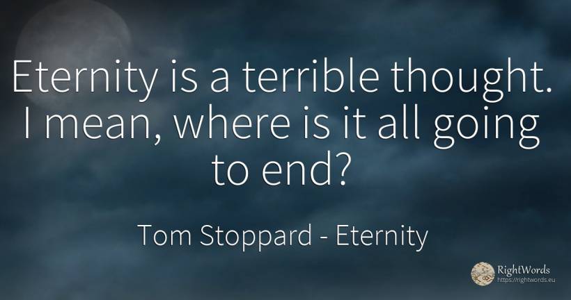 Eternity is a terrible thought. I mean, where is it all... - Tom Stoppard, quote about eternity, thinking, end