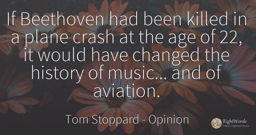 If Beethoven had been killed in a plane crash at the age... - Tom Stoppard, quote about opinion, history, age, olderness, music