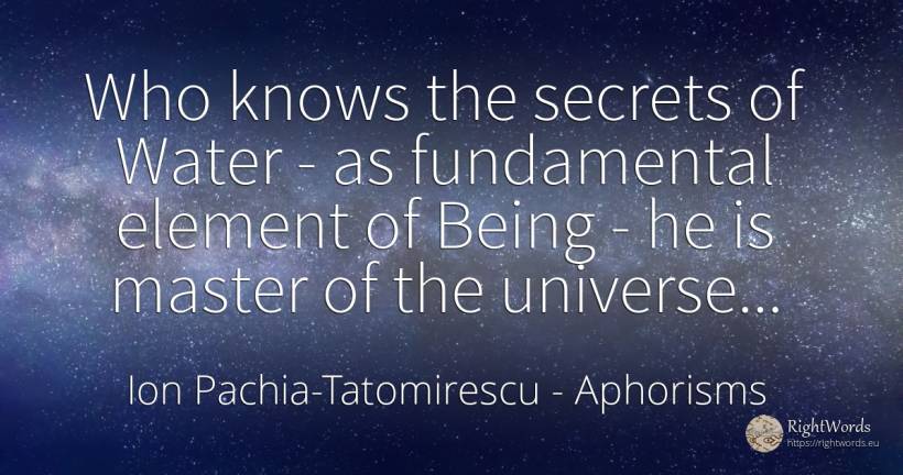 Who knows the secrets of Water - as fundamental element... - Ion Pachia-Tatomirescu, quote about aphorisms, water, being