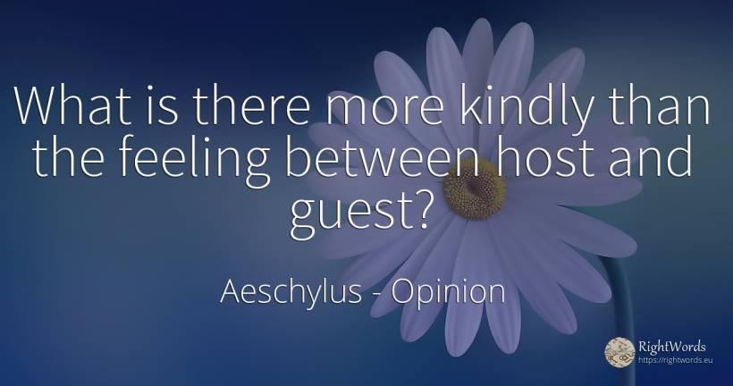 What is there more kindly than the feeling between host... - Aeschylus, quote about opinion