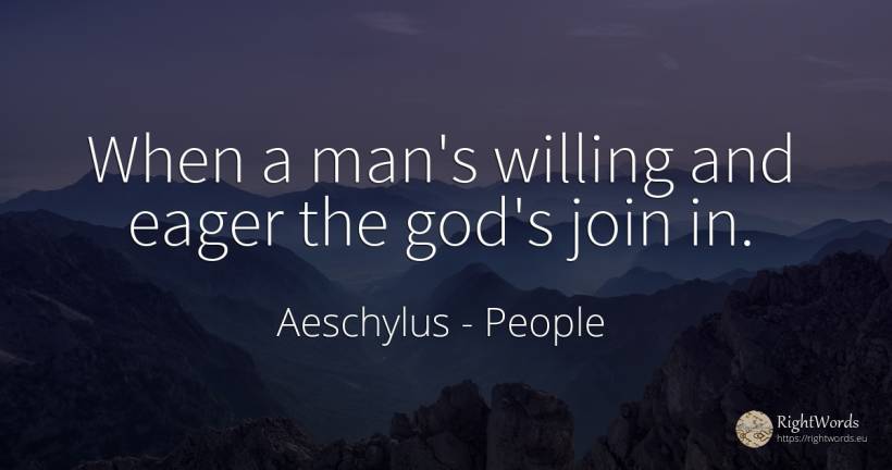 When a man's willing and eager the god's join in. - Aeschylus, quote about people, god, man