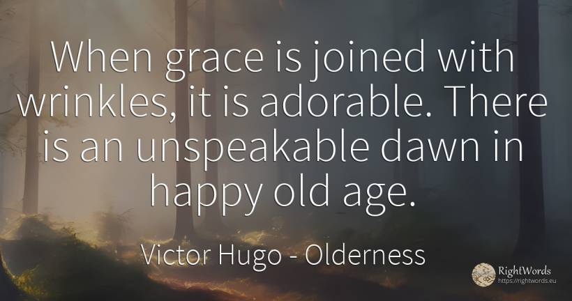 When grace is joined with wrinkles, it is adorable. There... - Victor Hugo, quote about olderness, grace, happiness, age, old