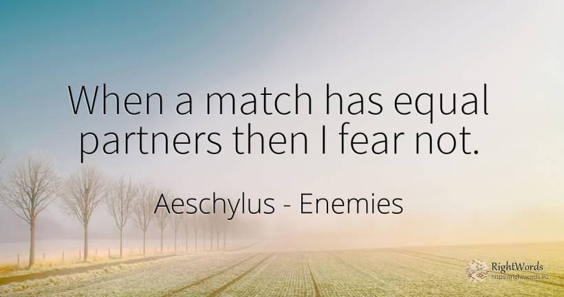 When a match has equal partners then I fear not. - Aeschylus, quote about enemies, fear