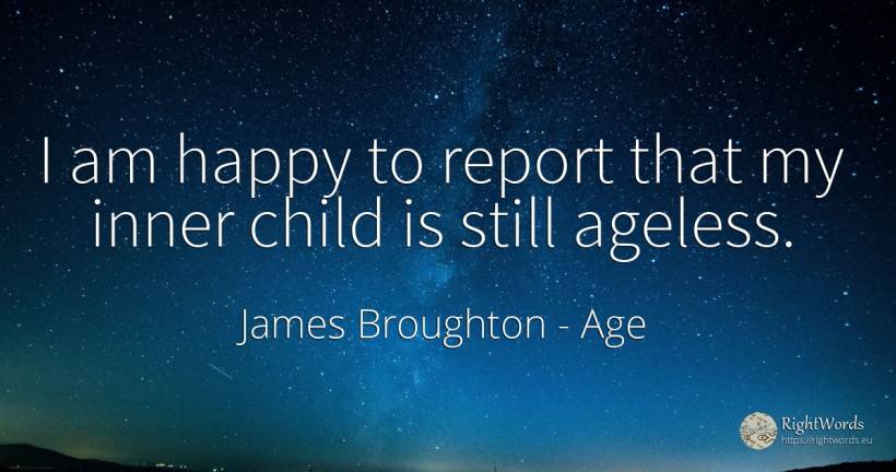 I am happy to report that my inner child is still ageless. - James Broughton, quote about age, children, happiness