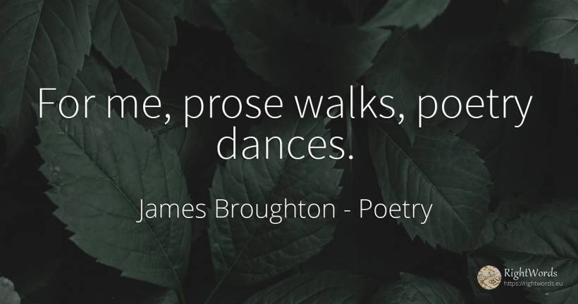 For me, prose walks, poetry dances. - James Broughton, quote about poetry