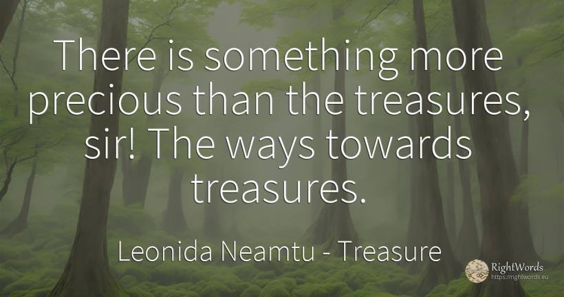 There is something more precious than the treasures, sir!... - Leonida Neamtu, quote about treasure, infinite