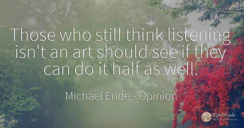 Those who still think listening isn't an art should see... - Michael Ende, quote about opinion, art, magic