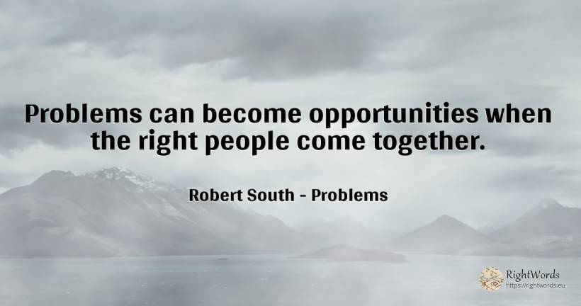 Problems can become opportunities when the right people... - Robert South, quote about problems, chance, rightness, people