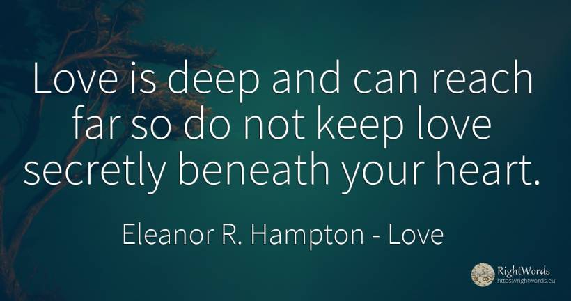 Love is deep and can reach far so do not keep love... - Eleanor R. Hampton, quote about love, heart
