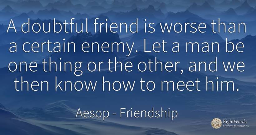 A doubtful friend is worse than a certain enemy. Let a... - Aesop (Aesopus), quote about friendship, enemies, things, man