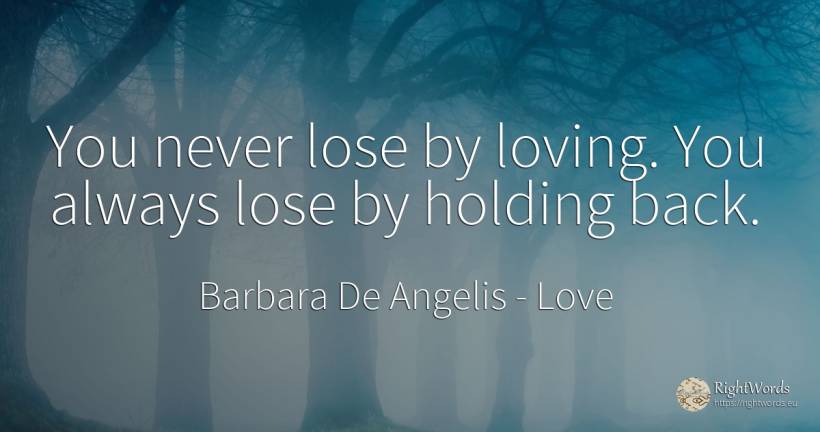 You never lose by loving. You always lose by holding back. - Barbara De Angelis, quote about love