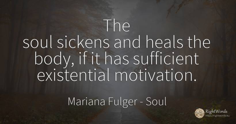 The soul sickens and heals the body, if it has sufficient... - Mariana Fulger, quote about soul, motivation, body