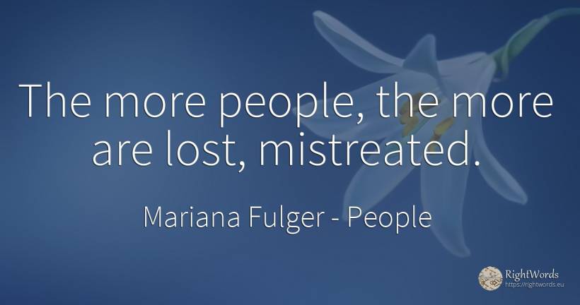 The more people, the more are lost, mistreated. - Mariana Fulger, quote about people
