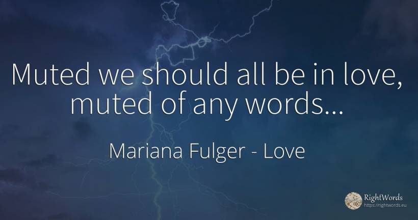 Muted we should all be in love, muted of any words... - Mariana Fulger, quote about love