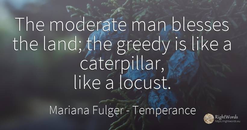 The moderate man blesses the land; the greedy is like a... - Mariana Fulger, quote about temperance, man