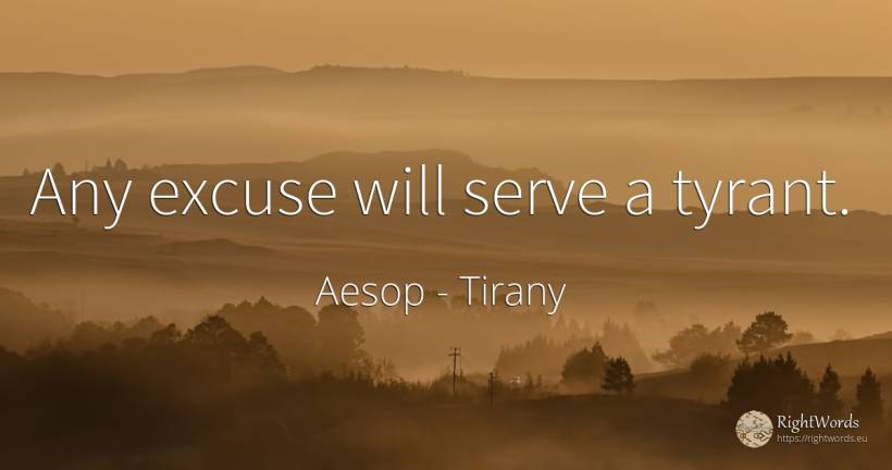 Any excuse will serve a tyrant. - Aesop (Aesopus), quote about tirany