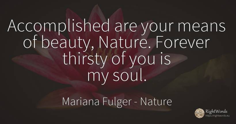 Accomplished are your means of beauty, Nature. Forever... - Mariana Fulger, quote about nature, beauty, soul