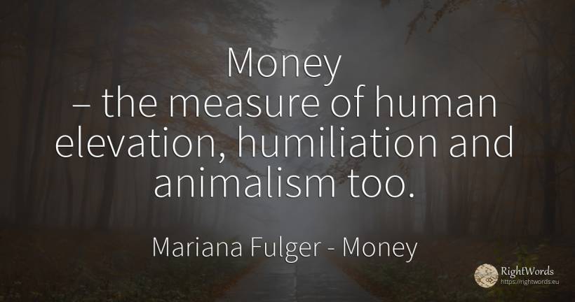 Money – the measure of human elevation, humiliation and... - Mariana Fulger, quote about money, measure, human imperfections