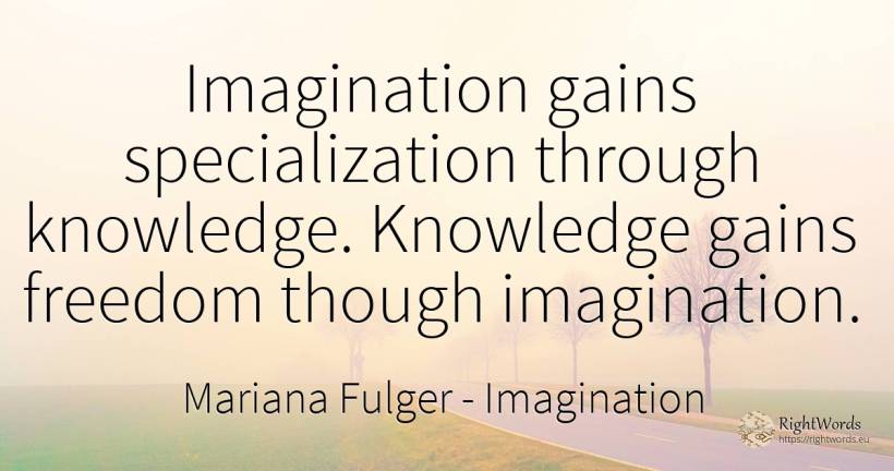 Imagination gains specialization through knowledge.... - Mariana Fulger, quote about imagination, knowledge