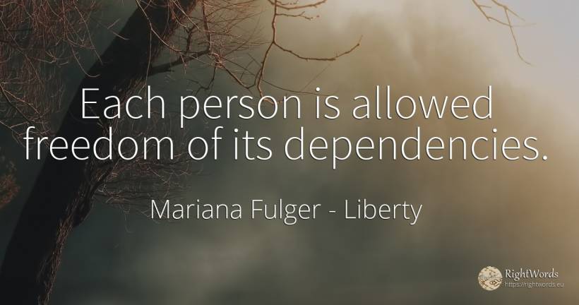 Each person is allowed freedom of its dependencies. - Mariana Fulger, quote about liberty, people